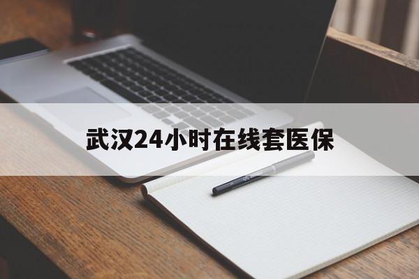 德宏最新武汉24小时在线套医保方法分析(最方便真实的德宏武汉医保服务方法)