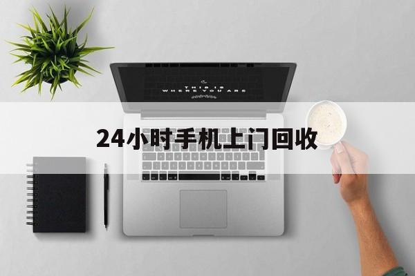 德宏最新24小时手机上门回收方法分析(最方便真实的德宏24小时手机上门回收多少钱方法)