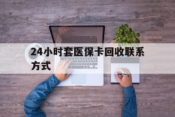 德宏最新24小时套医保卡回收联系方式方法分析(最方便真实的德宏急用钱24小时套医保卡方法)