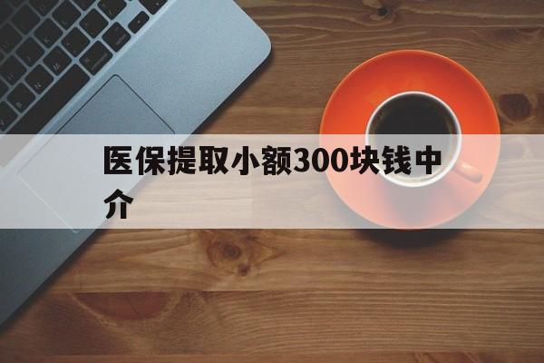 德宏最新医保提取小额300块钱中介方法分析(最方便真实的德宏小额医保300以内提取联系方式方法)