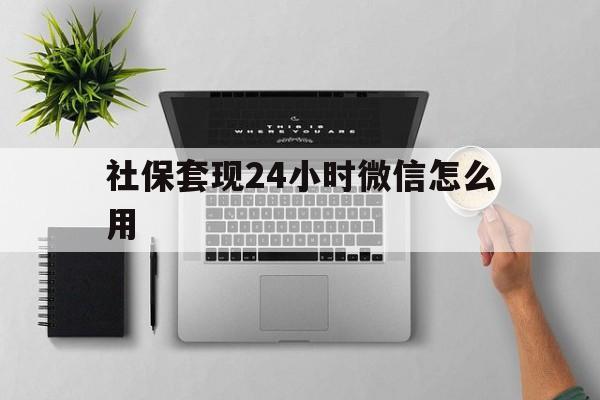 德宏最新社保套现24小时微信怎么用方法分析(最方便真实的德宏社保卡套现有什么办法微信方法)