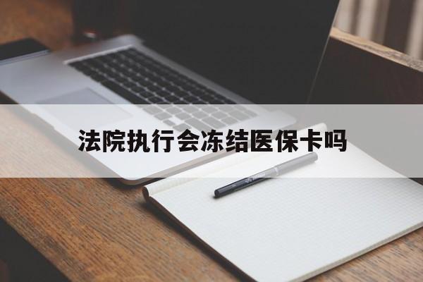 德宏最新法院执行会冻结医保卡吗方法分析(最方便真实的德宏法院会冻结医保账户吗方法)