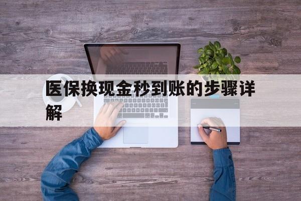 德宏最新医保换现金秒到账的步骤详解方法分析(最方便真实的德宏医保换现金可不可靠方法)