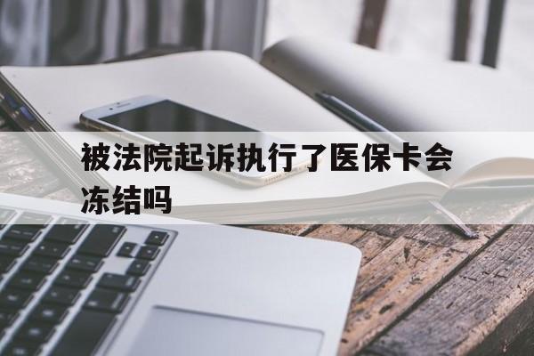 德宏最新被法院起诉执行了医保卡会冻结吗方法分析(最方便真实的德宏被执行人的医保卡法院能冻结吗方法)