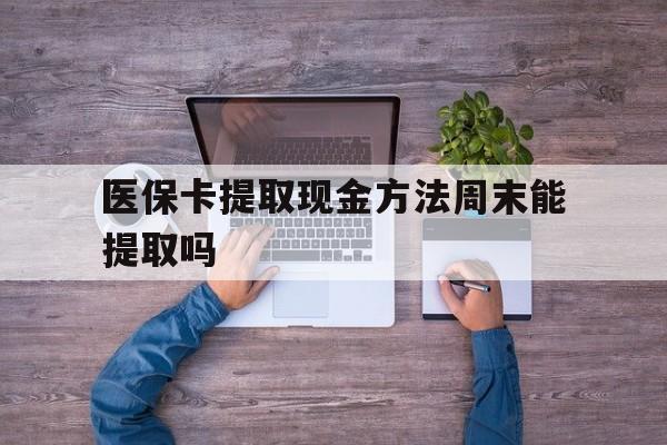 德宏最新医保卡提取现金方法周末能提取吗方法分析(最方便真实的德宏医保卡提取现金方法周末能提取吗安全吗方法)
